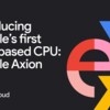 Google发布新款基于Arm的定制Axion CPU 用于云计算和数据服务器
